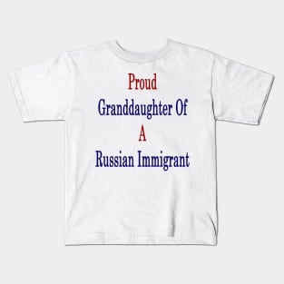 Proud Granddaughter Of A Russian Immigrant Kids T-Shirt